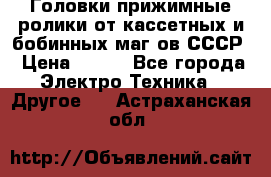 	 Головки прижимные ролики от кассетных и бобинных маг-ов СССР › Цена ­ 500 - Все города Электро-Техника » Другое   . Астраханская обл.